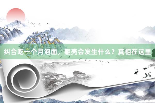 纠合吃一个月泡面，躯壳会发生什么？真相在这里