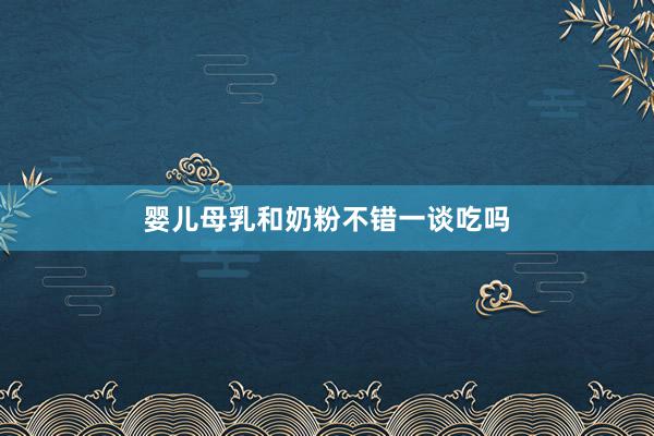 婴儿母乳和奶粉不错一谈吃吗