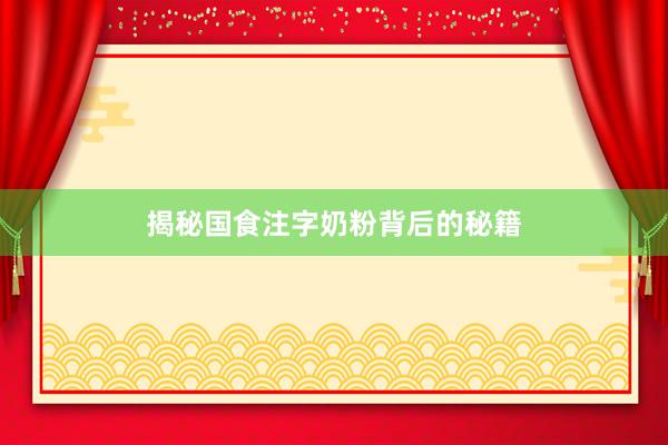 揭秘国食注字奶粉背后的秘籍