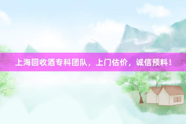 上海回收酒专科团队，上门估价，诚信预料！
