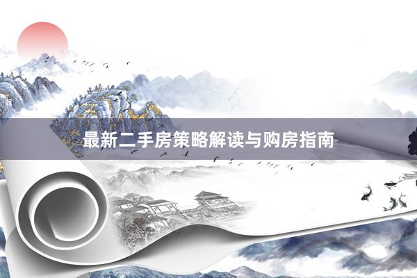 最新二手房策略解读与购房指南