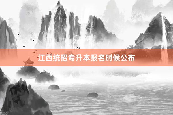 江西统招专升本报名时候公布