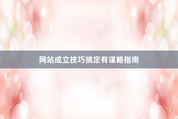 网站成立技巧搞定有谋略指南