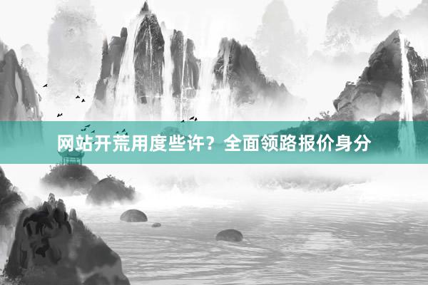 网站开荒用度些许？全面领路报价身分