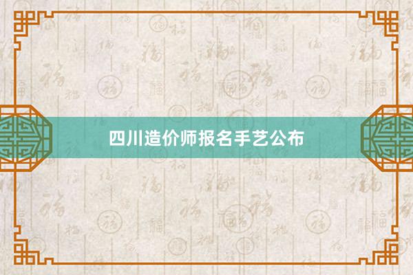 四川造价师报名手艺公布