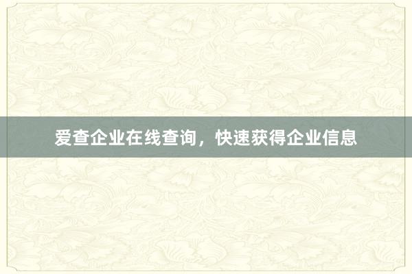 爱查企业在线查询，快速获得企业信息