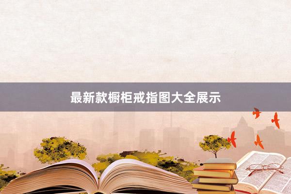 最新款橱柜戒指图大全展示