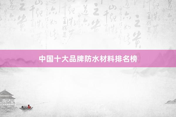 中国十大品牌防水材料排名榜