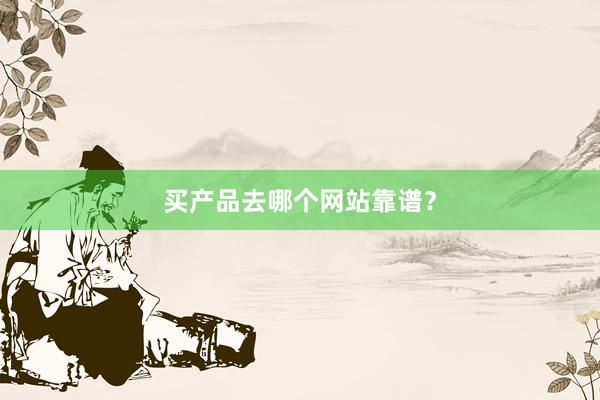 买产品去哪个网站靠谱？