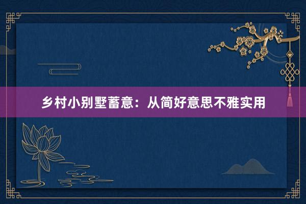 乡村小别墅蓄意：从简好意思不雅实用