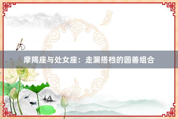摩羯座与处女座：走漏搭档的圆善组合