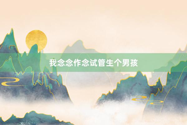 我念念作念试管生个男孩