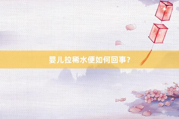 婴儿拉稀水便如何回事？