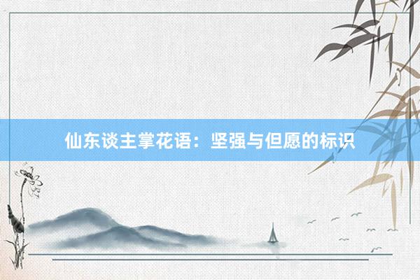仙东谈主掌花语：坚强与但愿的标识