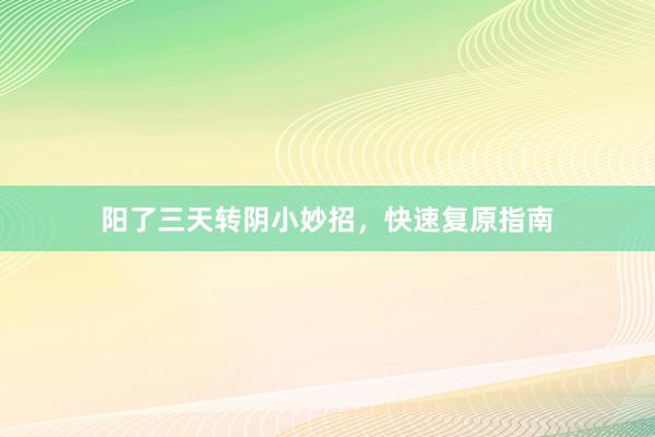 阳了三天转阴小妙招，快速复原指南