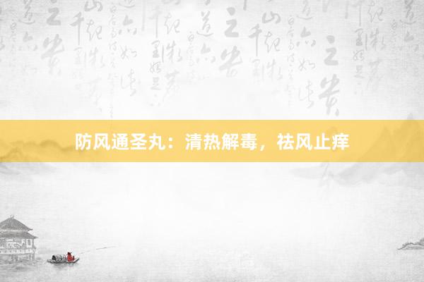 防风通圣丸：清热解毒，祛风止痒